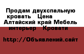 Продам двухспальную кровать › Цена ­ 6 000 - Алтайский край Мебель, интерьер » Кровати   